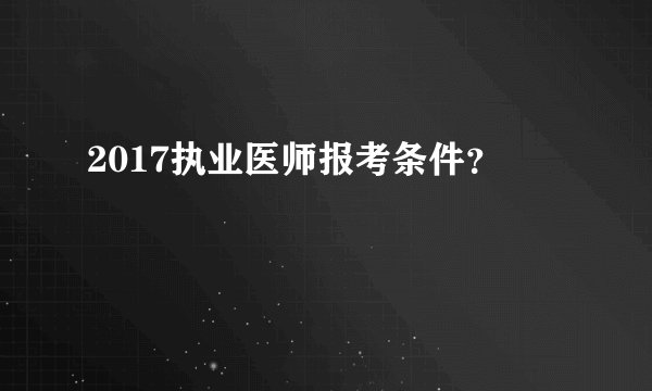 2017执业医师报考条件？