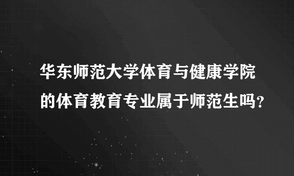 华东师范大学体育与健康学院的体育教育专业属于师范生吗？