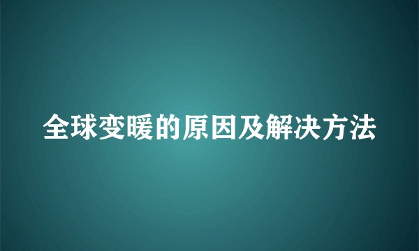 全球变暖的原因及解决方法