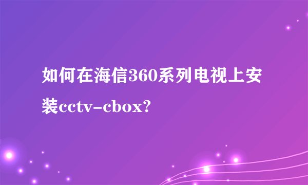 如何在海信360系列电视上安装cctv-cbox?