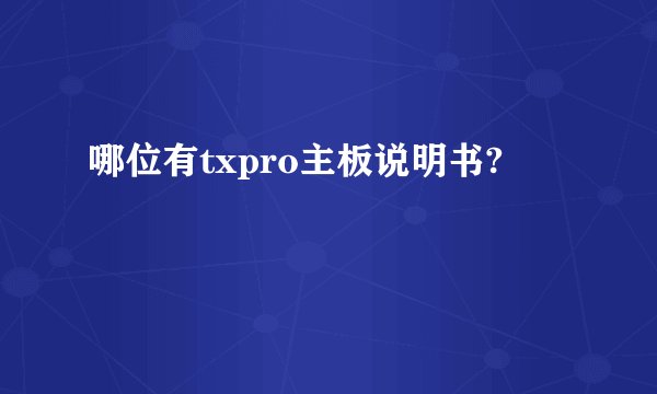 哪位有txpro主板说明书?