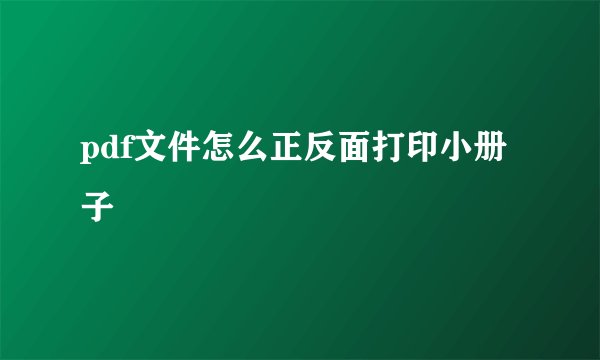pdf文件怎么正反面打印小册子