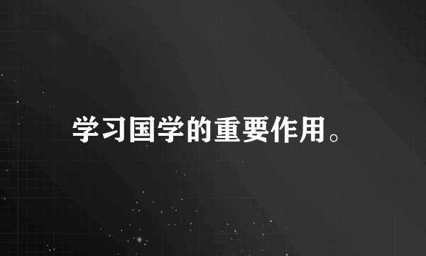学习国学的重要作用。