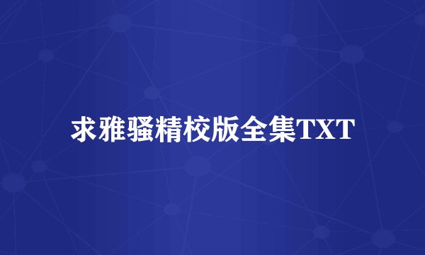 求雅骚精校版全集TXT
