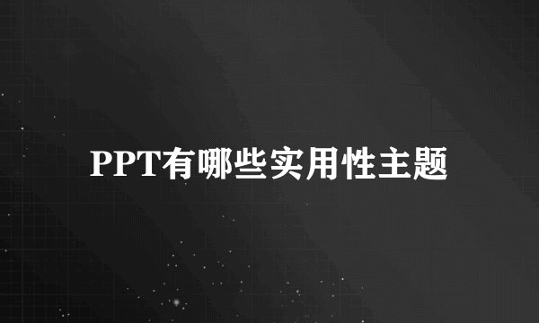 PPT有哪些实用性主题