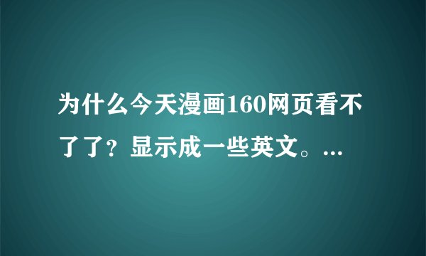 为什么今天漫画160网页看不了了？显示成一些英文。是出故障了还是被屏蔽了？