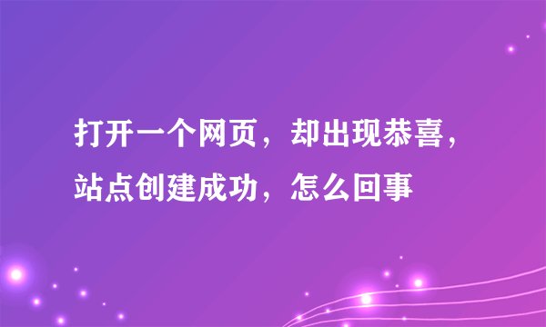 打开一个网页，却出现恭喜，站点创建成功，怎么回事