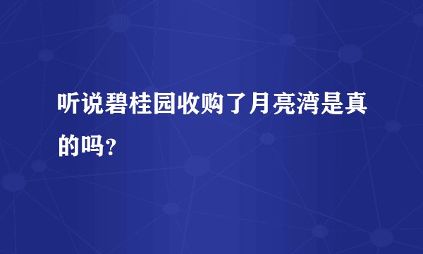 听说碧桂园收购了月亮湾是真的吗？