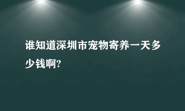 谁知道深圳市宠物寄养一天多少钱啊?