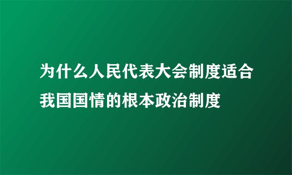 为什么人民代表大会制度适合我国国情的根本政治制度
