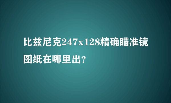 比兹尼克247x128精确瞄准镜图纸在哪里出？