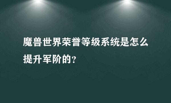 魔兽世界荣誉等级系统是怎么提升军阶的？