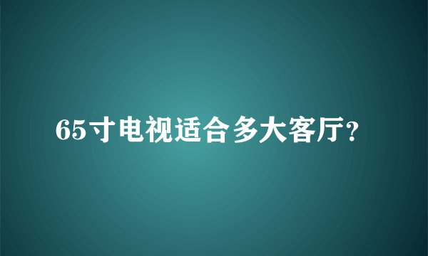 65寸电视适合多大客厅？