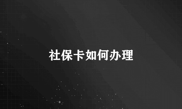 社保卡如何办理