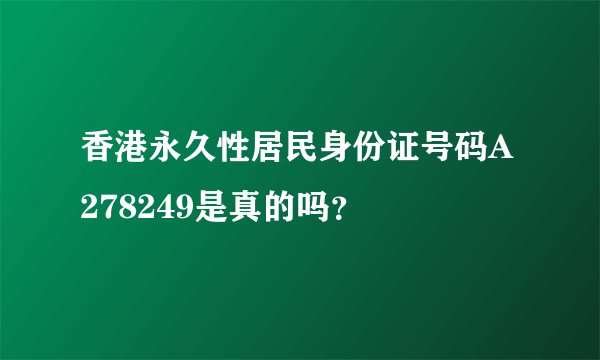 香港永久性居民身份证号码A278249是真的吗？