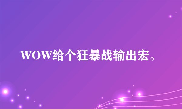 WOW给个狂暴战输出宏。
