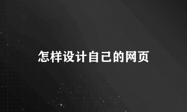 怎样设计自己的网页