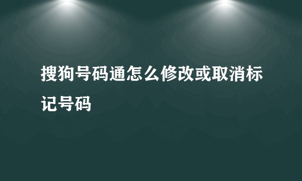 搜狗号码通怎么修改或取消标记号码