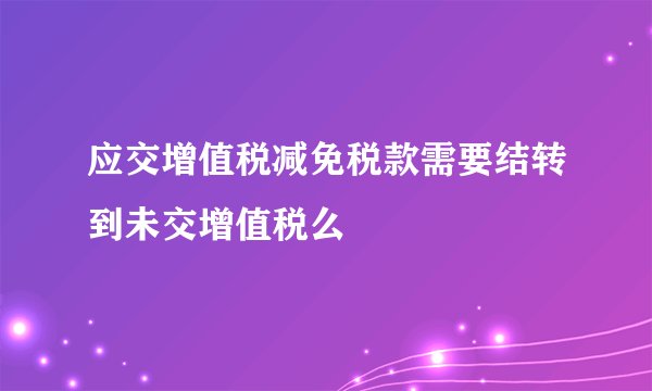 应交增值税减免税款需要结转到未交增值税么