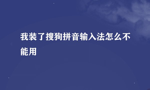 我装了搜狗拼音输入法怎么不能用
