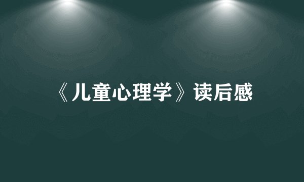《儿童心理学》读后感