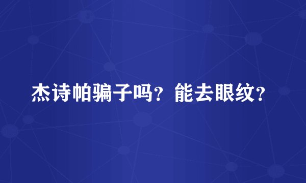 杰诗帕骗子吗？能去眼纹？