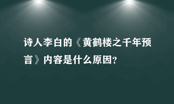 诗人李白的《黄鹤楼之千年预言》内容是什么原因？