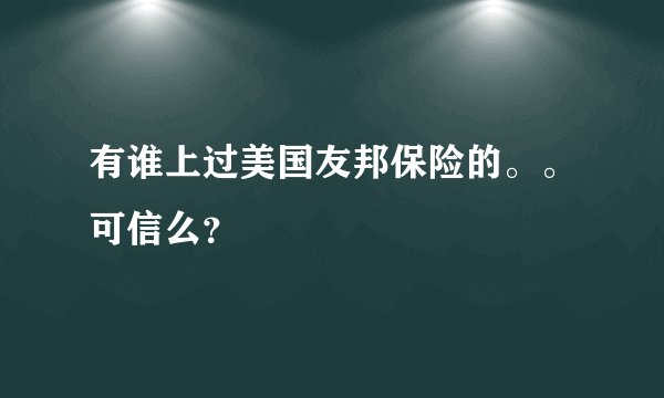 有谁上过美国友邦保险的。。可信么？