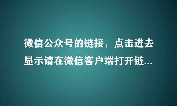 微信公众号的链接，点击进去显示请在微信客户端打开链接，问题是我就是在微信内打开的啊
