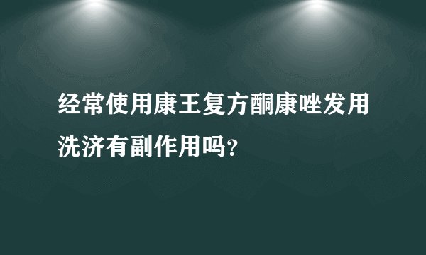 经常使用康王复方酮康唑发用洗济有副作用吗？