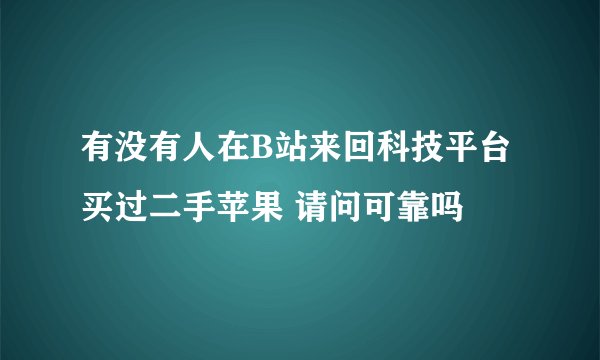 有没有人在B站来回科技平台买过二手苹果 请问可靠吗