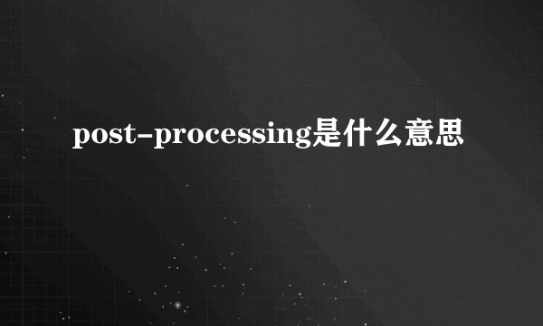 post-processing是什么意思
