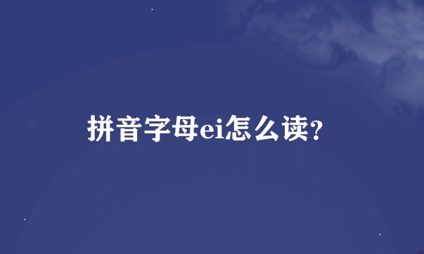 拼音字母ei怎么读？