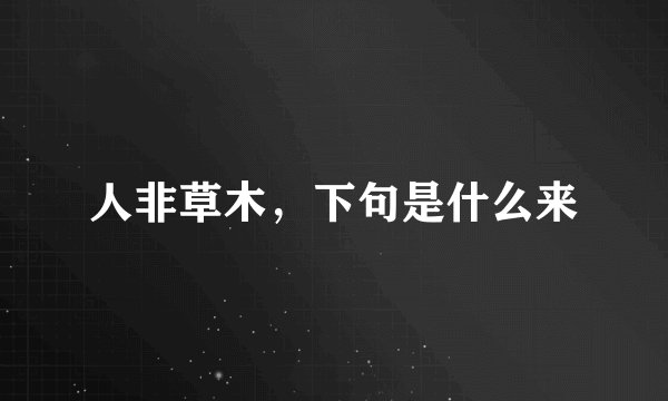 人非草木，下句是什么来