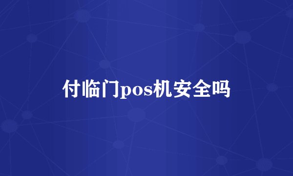 付临门pos机安全吗