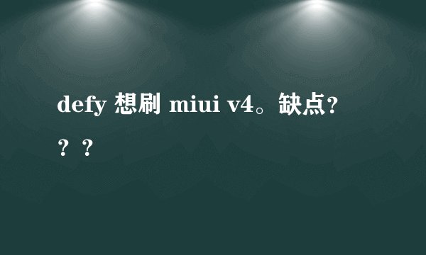 defy 想刷 miui v4。缺点？？？