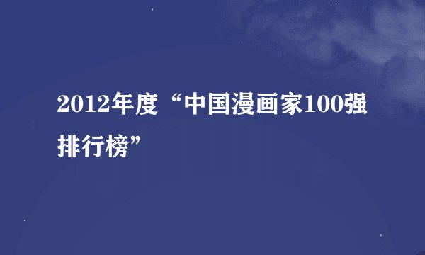 2012年度“中国漫画家100强排行榜”