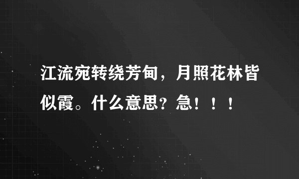 江流宛转绕芳甸，月照花林皆似霞。什么意思？急！！！