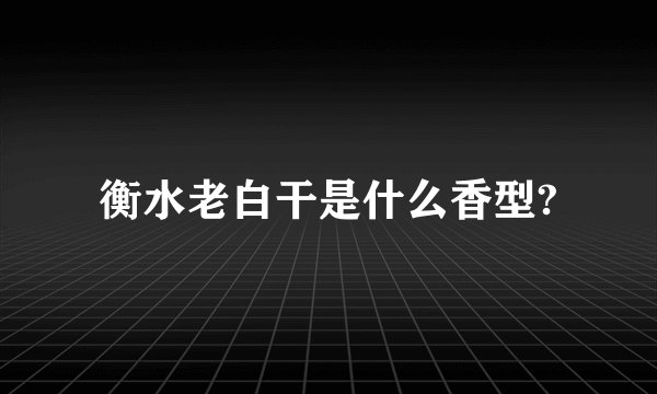衡水老白干是什么香型?