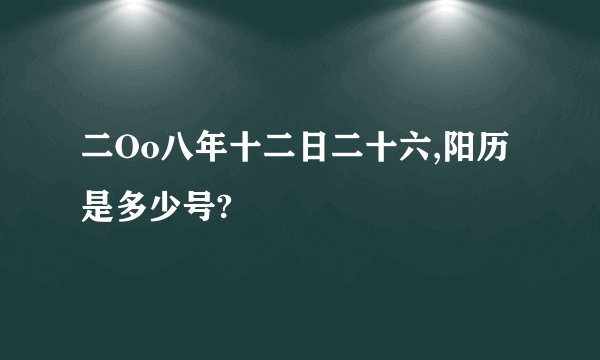 二Oo八年十二日二十六,阳历是多少号?