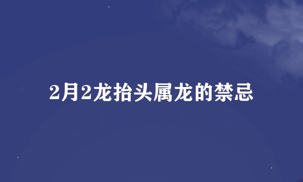2月2龙抬头属龙的禁忌