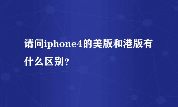 请问iphone4的美版和港版有什么区别？