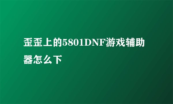 歪歪上的5801DNF游戏辅助器怎么下