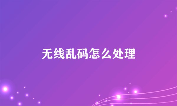无线乱码怎么处理