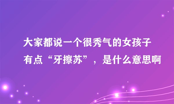 大家都说一个很秀气的女孩子有点“牙擦苏”，是什么意思啊