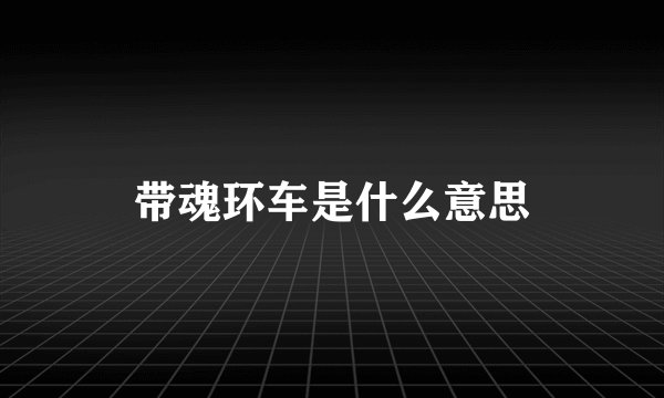 带魂环车是什么意思