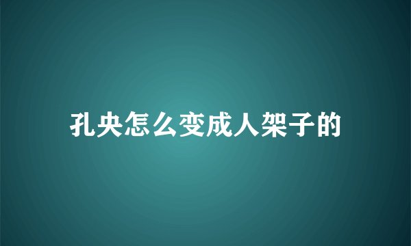 孔央怎么变成人架子的