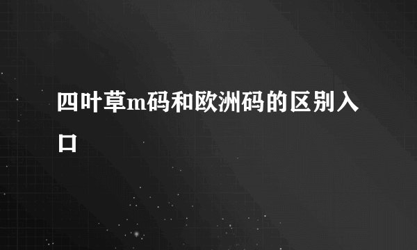 四叶草m码和欧洲码的区别入口