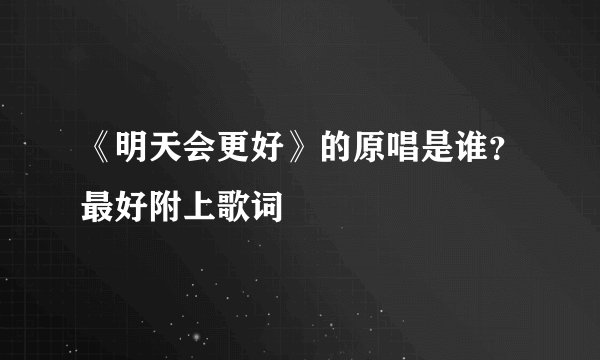 《明天会更好》的原唱是谁？最好附上歌词