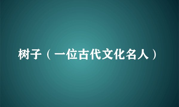 树子（一位古代文化名人）
